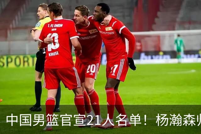 中国男篮官宣21人名单！杨瀚森归队领衔，赵继伟扛旗